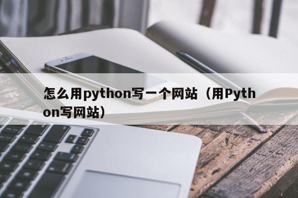 怎么用python写一个网站（用Python写网站）