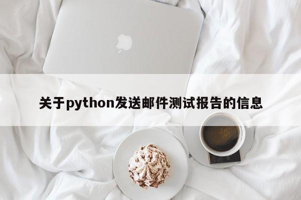 关于python发送邮件测试报告的信息