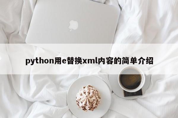 python用e替换xml内容的简单介绍
