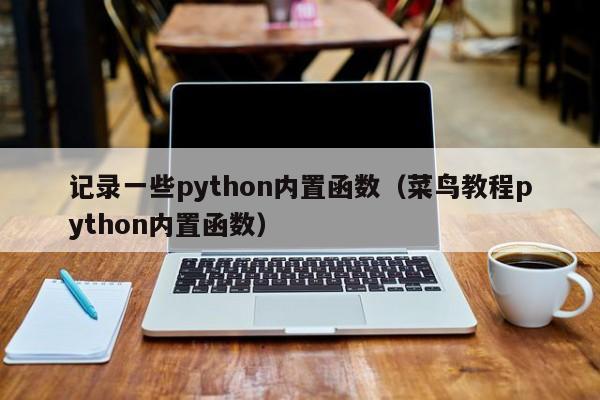 记录一些python内置函数（菜鸟教程python内置函数）